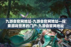 九游会官网地址-九游会官网地址—探索游戏世界的门户-九游会官网地址