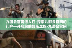 九游会官网进入口-探索九游会官网的门户—开启您的娱乐之旅-九游会官网进入口