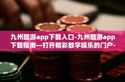 九州酷游app下载入口-九州酷游app下载指南—打开精彩数字娱乐的门户-九州酷游app下载入口