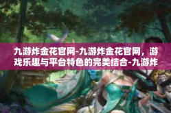 九游炸金花官网-九游炸金花官网，游戏乐趣与平台特色的完美结合-九游炸金花官网