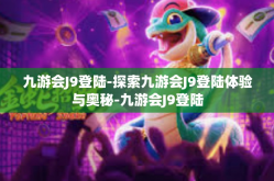 九游会J9登陆-探索九游会J9登陆体验与奥秘-九游会J9登陆