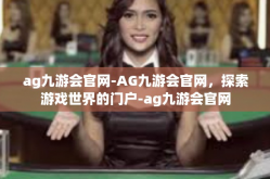 ag九游会官网-AG九游会官网，探索游戏世界的门户-ag九游会官网