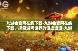 九游会官网在线下载-九游会官网在线下载，探索游戏世界的便捷通道-九游会官网在线下载