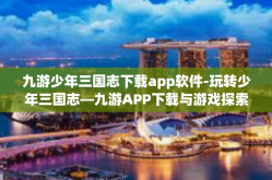 九游少年三国志下载app软件-玩转少年三国志—九游APP下载与游戏探索指南-九游少年三国志下载app软件