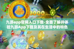 九游app官网入口下载-全面了解并体验九游App下载及其在生活中的特色实用方式进级掌握全新的移动网络互动应用指南:九游APP官网首页知识普及-九游app官网入口下载