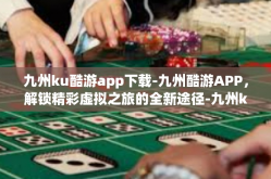 九州ku酷游app下载-九州酷游APP，解锁精彩虚拟之旅的全新途径-九州ku酷游app下载