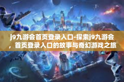 j9九游会首页登录入口-探索j9九游会，首页登录入口的故事与奇幻游戏之旅-j9九游会首页登录入口