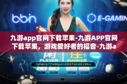 九游app官网下载苹果-九游APP官网下载苹果，游戏爱好者的福音-九游app官网下载苹果