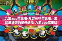 九游app苹果版-九游APP苹果版，游戏爱好者的绝佳选择-九游app苹果版