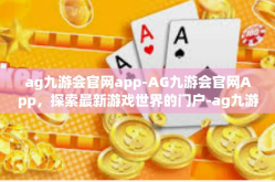 ag九游会官网app-AG九游会官网App，探索最新游戏世界的门户-ag九游会官网app