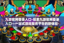 九游官网登录入口-探索九游官网登录入口—一站式游戏服务平台的新体验-九游官网登录入口