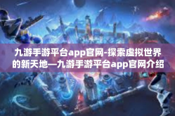 九游手游平台app官网-探索虚拟世界的新天地—九游手游平台app官网介绍及体验心得-九游手游平台app官网