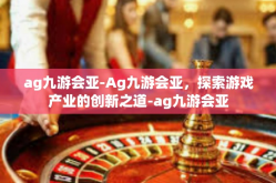 ag九游会亚-Ag九游会亚，探索游戏产业的创新之道-ag九游会亚