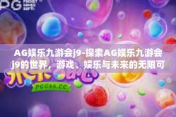 AG娱乐九游会j9-探索AG娱乐九游会j9的世界，游戏、娱乐与未来的无限可能-AG娱乐九游会j9