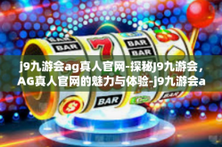 j9九游会ag真人官网-探秘J9九游会，AG真人官网的魅力与体验-j9九游会ag真人官网