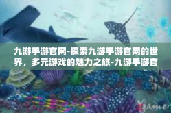 九游手游官网-探索九游手游官网的世界，多元游戏的魅力之旅-九游手游官网