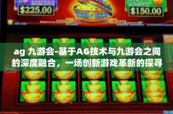 ag 九游会-基于AG技术与九游会之间的深度融合，一场创新游戏革新的探寻之旅-ag 九游会
