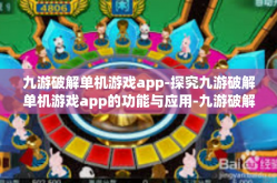 九游破解单机游戏app-探究九游破解单机游戏app的功能与应用-九游破解单机游戏app