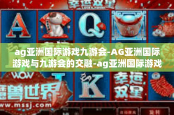 ag亚洲国际游戏九游会-AG亚洲国际游戏与九游会的交融-ag亚洲国际游戏九游会