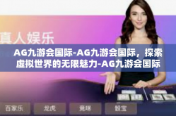 AG九游会国际-AG九游会国际，探索虚拟世界的无限魅力-AG九游会国际