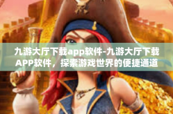 九游大厅下载app软件-九游大厅下载APP软件，探索游戏世界的便捷通道-九游大厅下载app软件