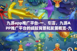九游app推广平台-一、引言，九游APP推广平台的崛起背景和发展概览-九游app推广平台