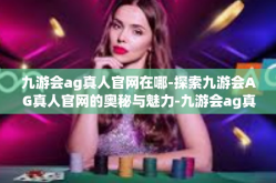 九游会ag真人官网在哪-探索九游会AG真人官网的奥秘与魅力-九游会ag真人官网在哪