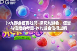 j9九游会信得过吗-探究九游会，信誉与信赖的考量-j9九游会信得过吗