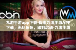 九游手游app下载-探索九游手游APP下载，无尽乐趣，即刻启动-九游手游app下载