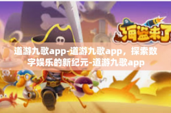 道游九歌app-道游九歌app，探索数字娱乐的新纪元-道游九歌app