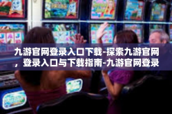 九游官网登录入口下载-探索九游官网，登录入口与下载指南-九游官网登录入口下载
