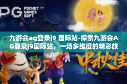 九游会ag登录j9 国际站-探索九游会AG登录J9国际站，一场多维度的精彩旅程-九游会ag登录j9 国际站
