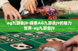 ag九游会j9-探索AG九游会J9的魅力世界-ag九游会j9