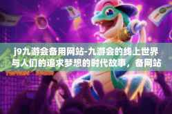 j9九游会备用网站-九游会的线上世界与人们的追求梦想的时代故事，备网站的概念及其在九游会的实现应用-j9九游会备用网站