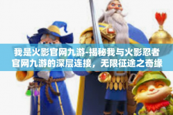 我是火影官网九游-揭秘我与火影忍者官网九游的深层连接，无限征途之奇缘篇-我是火影官网九游