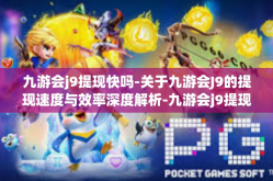 九游会j9提现快吗-关于九游会J9的提现速度与效率深度解析-九游会j9提现快吗