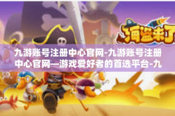 九游账号注册中心官网-九游账号注册中心官网—游戏爱好者的首选平台-九游账号注册中心官网