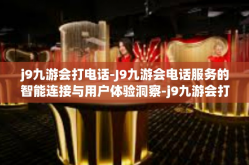 j9九游会打电话-J9九游会电话服务的智能连接与用户体验洞察-j9九游会打电话