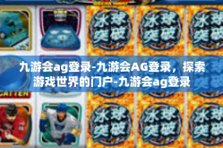 九游会ag登录-九游会AG登录，探索游戏世界的门户-九游会ag登录