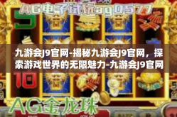 九游会J9官网-揭秘九游会J9官网，探索游戏世界的无限魅力-九游会J9官网
