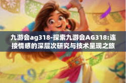 九游会ag318-探索九游会AG318:连接情感的深层次研究与技术呈现之旅-九游会ag318