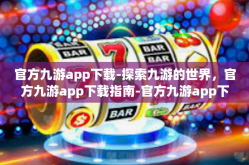 官方九游app下载-探索九游的世界，官方九游app下载指南-官方九游app下载