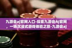 九游会aj官网入口-探索九游会AJ官网，一场沉浸式游戏体验之旅-九游会aj官网入口