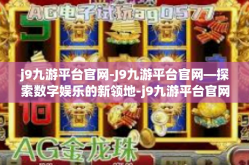 j9九游平台官网-J9九游平台官网—探索数字娱乐的新领地-j9九游平台官网