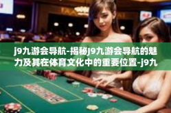 j9九游会导航-揭秘J9九游会导航的魅力及其在体育文化中的重要位置-j9九游会导航