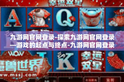 九游网官网登录-探索九游网官网登录—游戏的起点与终点-九游网官网登录