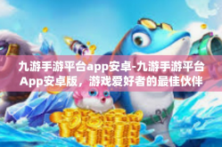 九游手游平台app安卓-九游手游平台App安卓版，游戏爱好者的最佳伙伴-九游手游平台app安卓