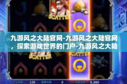九游风之大陆官网-九游风之大陆官网，探索游戏世界的门户-九游风之大陆官网