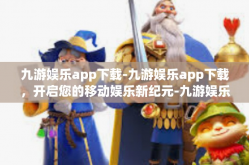 九游娱乐app下载-九游娱乐app下载，开启您的移动娱乐新纪元-九游娱乐app下载
