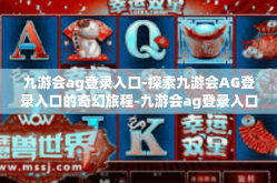 九游会ag登录入口-探索九游会AG登录入口的奇幻旅程-九游会ag登录入口